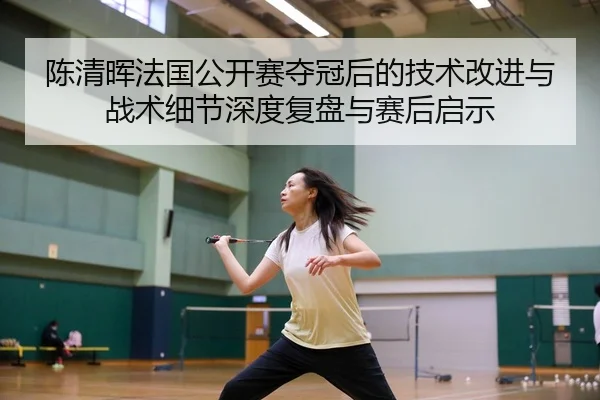 chen-qing-hui-fa-guo-gong-kai-sai-duo-guan-hou-de-ji-shu-gai-jin-yu-zhan-shu-xi-jie-shen-du-fu-pan-yu-sai-hou-qi-shi-2-680.jpg