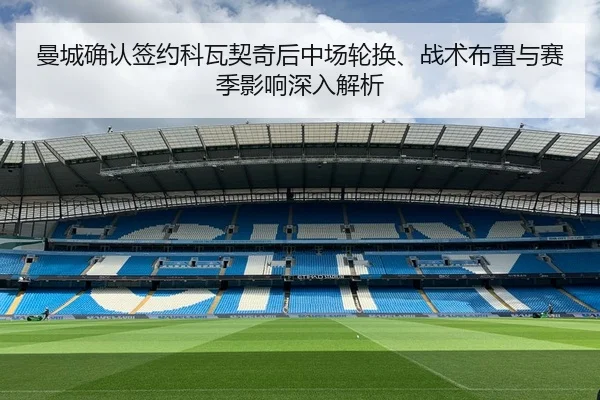 曼城确认签约科瓦契奇后中场轮换、战术布置与赛季影响深入解析